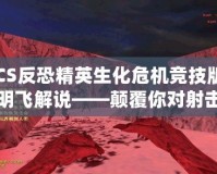 CS反恐精英生化危機競技版明飛解說——顛覆你對射擊游戲的認(rèn)知