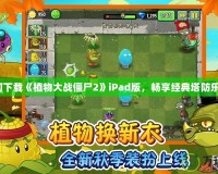 如何下載《植物大戰(zhàn)僵尸2》iPad版，暢享經(jīng)典塔防樂趣！