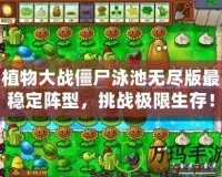 植物大戰(zhàn)僵尸泳池無盡版最穩(wěn)定陣型，挑戰(zhàn)極限生存！