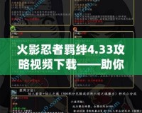 火影忍者羈絆4.33攻略視頻下載——助你成為最強忍者的秘密武器