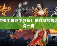 熱血傳奇手游哪個好玩？這幾款經(jīng)典之作值得一試