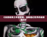 《探索暗黑三手游官網(wǎng)，領(lǐng)略魔幻世界的極致魅力》