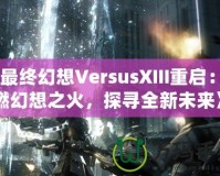 《最終幻想VersusXIII重啟：重燃幻想之火，探尋全新未來》