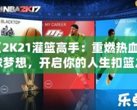 《2K21灌籃高手：重燃熱血籃球夢想，開啟你的人生扣籃之旅》