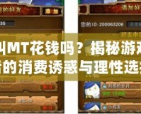 我叫MT花錢嗎？揭秘游戲背后的消費誘惑與理性選擇