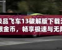 極品飛車13破解版下載無限金幣，暢享極速與無限樂趣