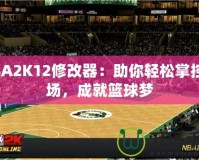 NBA2K12修改器：助你輕松掌控賽場，成就籃球夢(mèng)