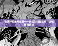 曹魏軒轅錄修改器——開啟游戲新篇章，突破極限挑戰(zhàn)