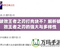 破敗王者之刃打肉塊不？解析破敗王者之刃的強(qiáng)大與多樣性