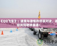 《QQ飛車》：速度與激情的終極對(duì)決，邀你共同馳騁賽道！