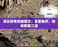 凌云傳奇攻略圖文：全面解析，助你制霸江湖