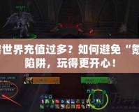 魔獸世界充值過多？如何避免“氪金”陷阱，玩得更開心！