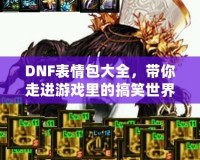 DNF表情包大全，帶你走進(jìn)游戲里的搞笑世界！