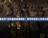 真三國無雙7呂布最強武器揭秘：如何在戰(zhàn)場上盡顯無敵之威