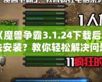 《魔獸爭霸3.1.24下載后無法安裝？教你輕松解決問題》