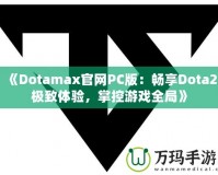 《Dotamax官網(wǎng)PC版：暢享Dota2極致體驗(yàn)，掌控游戲全局》