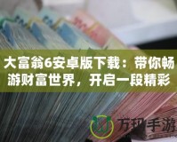 大富翁6安卓版下載：帶你暢游財(cái)富世界，開啟一段精彩的商業(yè)冒險(xiǎn)之旅