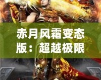 赤月風(fēng)霜變態(tài)版：超越極限，挑戰(zhàn)不可能的魔幻冒險