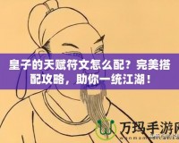 皇子的天賦符文怎么配？完美搭配攻略，助你一統(tǒng)江湖！