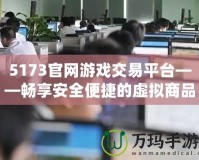 5173官網游戲交易平臺——暢享安全便捷的虛擬商品交易體驗