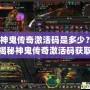 神鬼傳奇激活碼是多少？揭秘神鬼傳奇激活碼獲取攻略