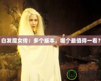 白發(fā)魔女傳：多個版本，哪個最值得一看？