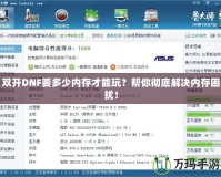 雙開DNF要多少內(nèi)存才能玩？幫你徹底解決內(nèi)存困擾！