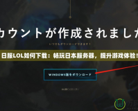 日服LOL如何下載：暢玩日本服務(wù)器，提升游戲體驗(yàn)！