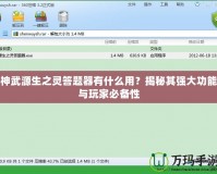 神武源生之靈答題器有什么用？揭秘其強(qiáng)大功能與玩家必備性