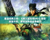 重溫經(jīng)典之作：《真三國無雙EX2》帶你穿越千年，感受史詩級戰(zhàn)爭魅力