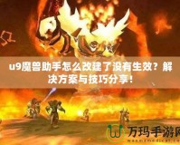 u9魔獸助手怎么改建了沒有生效？解決方案與技巧分享！