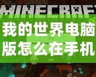 我的世界電腦版怎么在手機上下載模組？輕松實現(xiàn)跨平臺玩樂