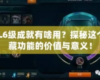 LOL6級成就有啥用？探秘這個(gè)隱藏功能的價(jià)值與意義！