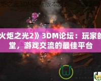 《火炬之光2》3DM論壇：玩家的天堂，游戲交流的最佳平臺