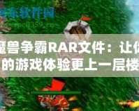 魔獸爭霸RAR文件：讓你的游戲體驗更上一層樓