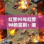 紅警95與紅警98的區(qū)別：哪款才是策略游戲的巔峰之作？