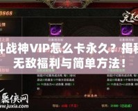 斗戰(zhàn)神VIP怎么卡永久？揭秘?zé)o敵福利與簡單方法！