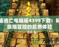 神廟逃亡電腦版4399下載：暢享極限冒險的超燃體驗