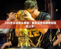 LOL怎么設置頭像框？最全設置攻略帶你輕松上手！