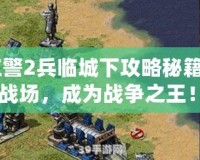 《紅警2兵臨城下攻略秘籍：制霸戰(zhàn)場，成為戰(zhàn)爭之王！》