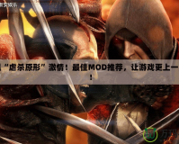 重溫“虐殺原形”激情！最佳MOD推薦，讓游戲更上一層樓！