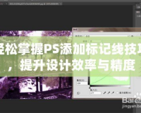 輕松掌握PS添加標(biāo)記線技巧，提升設(shè)計效率與精度