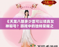 《天龍八部多少票可以領(lǐng)真女神稱號(hào)？游戲中的獨(dú)特榮耀之路》