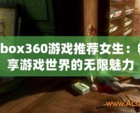 Xbox360游戲推薦女生：暢享游戲世界的無限魅力