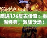 網(wǎng)通176復(fù)古傳奇：重溫經(jīng)典，激戰(zhàn)沙場！