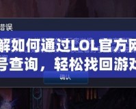 了解如何通過LOL官方網(wǎng)站封號查詢，輕松找回游戲樂趣