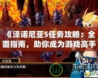 《澤諾尼亞5任務(wù)攻略：全面指南，助你成為游戲高手》