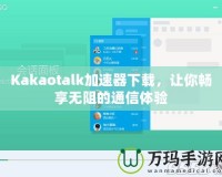 Kakaotalk加速器下載，讓你暢享無阻的通信體驗(yàn)