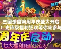 三國殺官網(wǎng)周年慶盛大開啟！史詩級福利狂歡等你來參與！