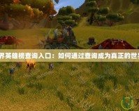 魔獸世界英雄榜查詢入口：如何通過查詢成為真正的世界英雄？